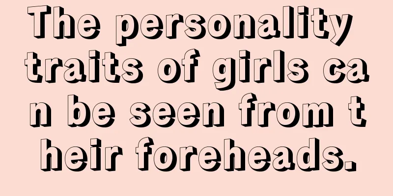 The personality traits of girls can be seen from their foreheads.