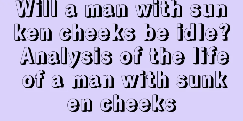 Will a man with sunken cheeks be idle? Analysis of the life of a man with sunken cheeks
