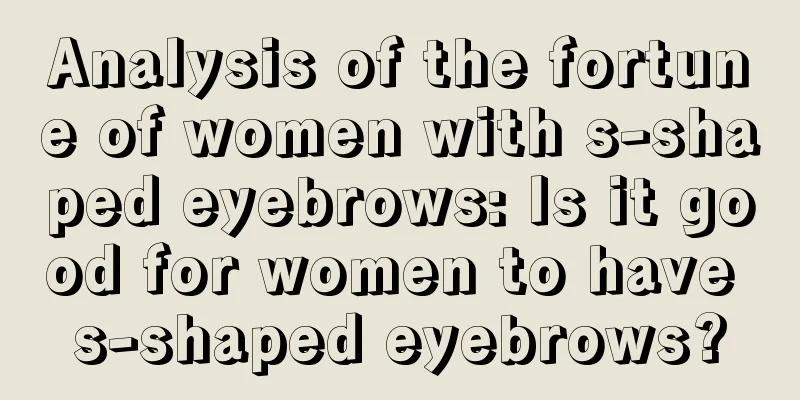 Analysis of the fortune of women with s-shaped eyebrows: Is it good for women to have s-shaped eyebrows?