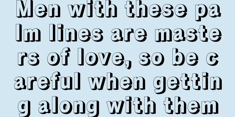 Men with these palm lines are masters of love, so be careful when getting along with them
