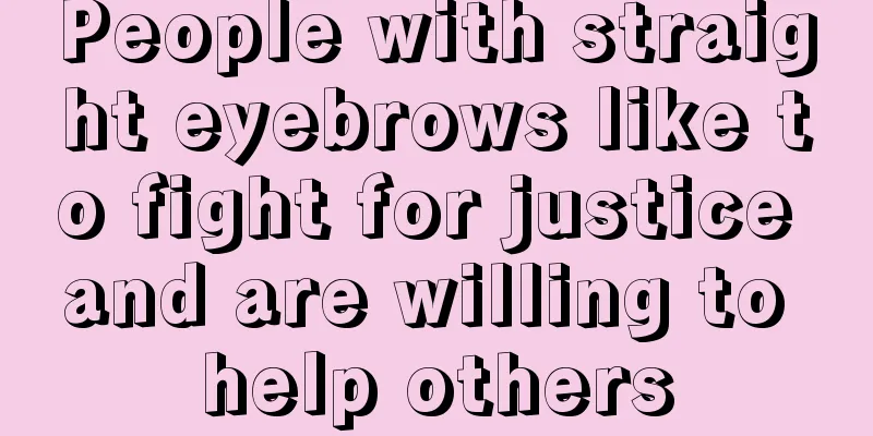 People with straight eyebrows like to fight for justice and are willing to help others