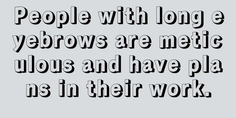 People with long eyebrows are meticulous and have plans in their work.