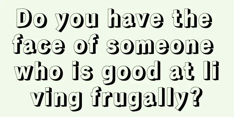 Do you have the face of someone who is good at living frugally?