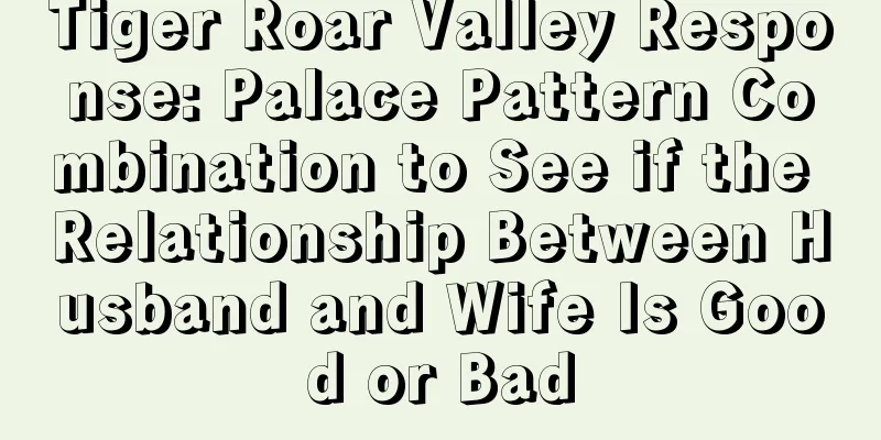Tiger Roar Valley Response: Palace Pattern Combination to See if the Relationship Between Husband and Wife Is Good or Bad