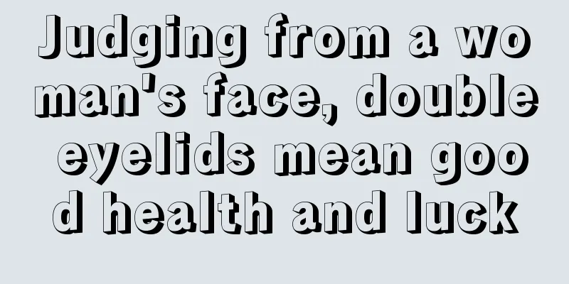 Judging from a woman's face, double eyelids mean good health and luck