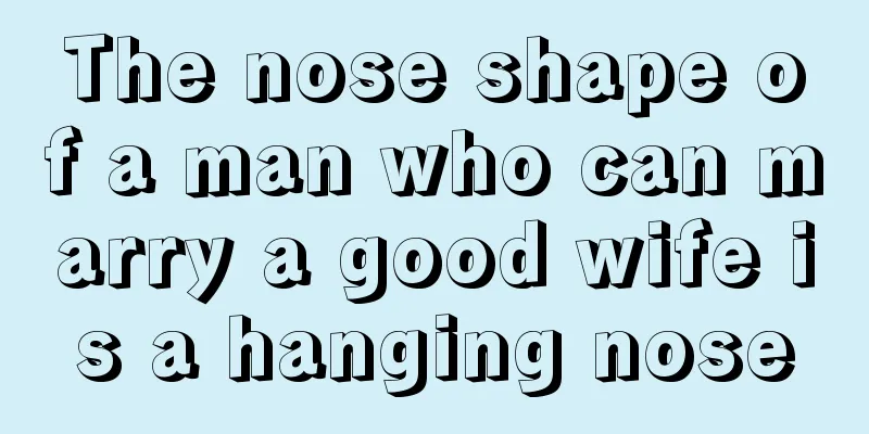 The nose shape of a man who can marry a good wife is a hanging nose