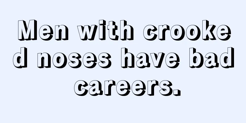Men with crooked noses have bad careers.