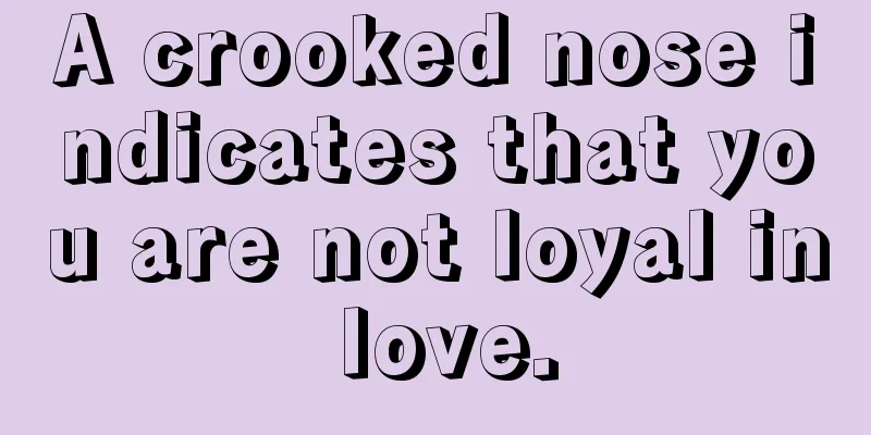 A crooked nose indicates that you are not loyal in love.