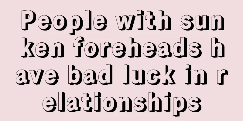 People with sunken foreheads have bad luck in relationships