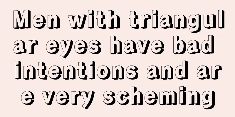Men with triangular eyes have bad intentions and are very scheming