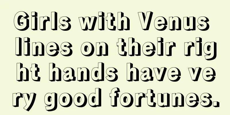 Girls with Venus lines on their right hands have very good fortunes.