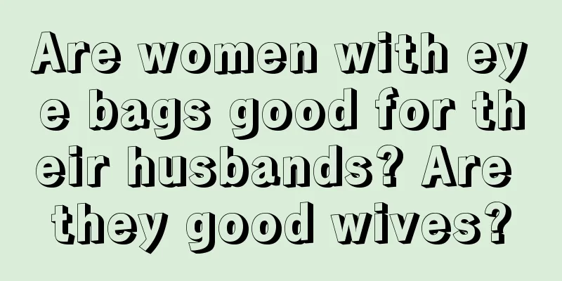Are women with eye bags good for their husbands? Are they good wives?