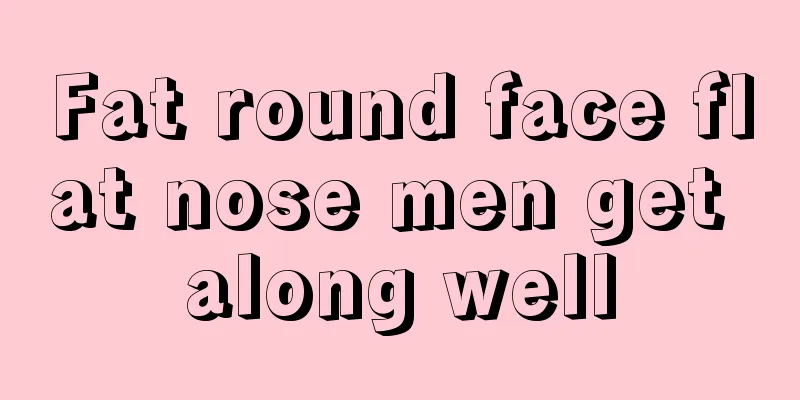 Fat round face flat nose men get along well
