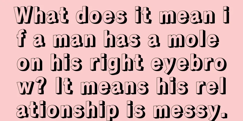 What does it mean if a man has a mole on his right eyebrow? It means his relationship is messy.