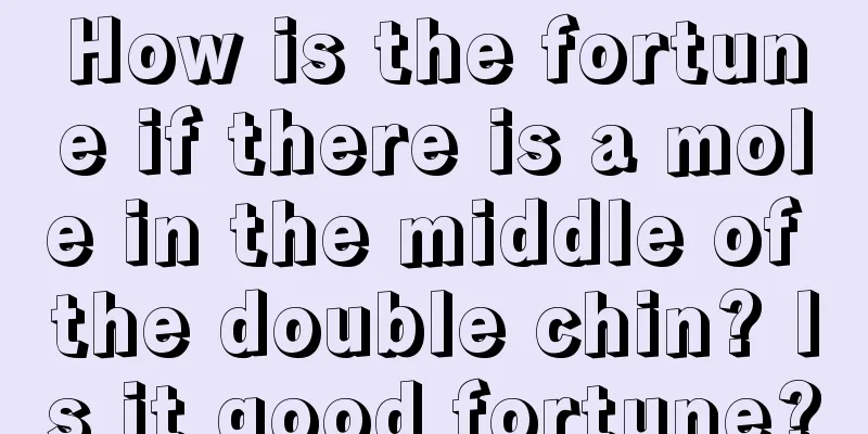 How is the fortune if there is a mole in the middle of the double chin? Is it good fortune?