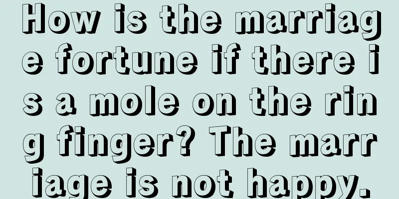 How is the marriage fortune if there is a mole on the ring finger? The marriage is not happy.