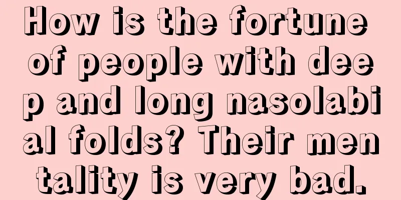 How is the fortune of people with deep and long nasolabial folds? Their mentality is very bad.