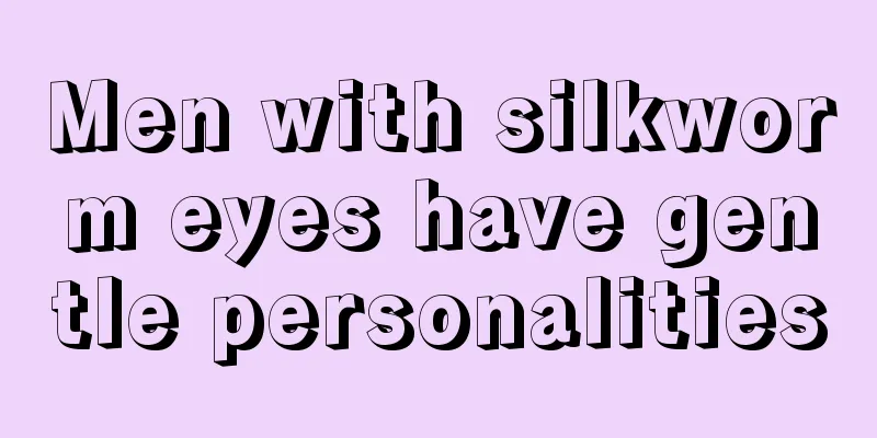 Men with silkworm eyes have gentle personalities