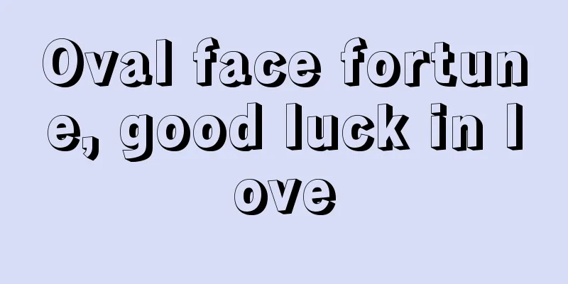 Oval face fortune, good luck in love