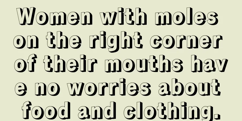 Women with moles on the right corner of their mouths have no worries about food and clothing.