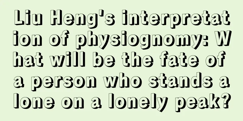 Liu Heng's interpretation of physiognomy: What will be the fate of a person who stands alone on a lonely peak?