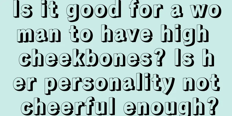 Is it good for a woman to have high cheekbones? Is her personality not cheerful enough?