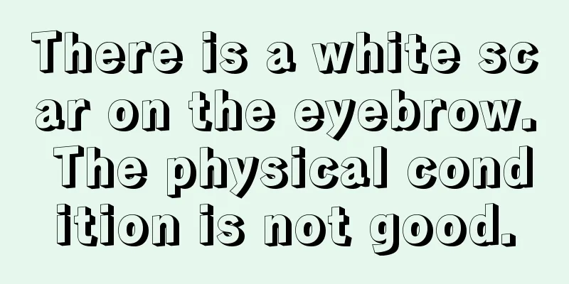 There is a white scar on the eyebrow. The physical condition is not good.