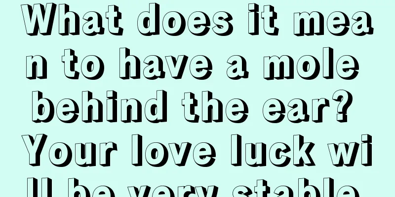 What does it mean to have a mole behind the ear? Your love luck will be very stable.