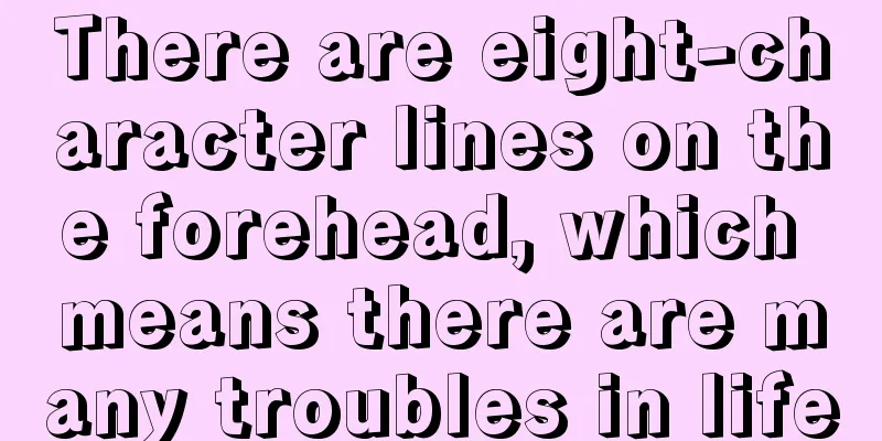 There are eight-character lines on the forehead, which means there are many troubles in life