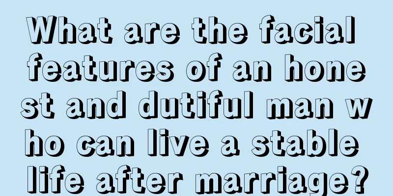 What are the facial features of an honest and dutiful man who can live a stable life after marriage?