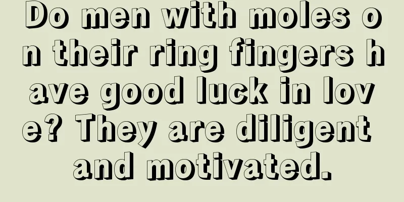 Do men with moles on their ring fingers have good luck in love? They are diligent and motivated.