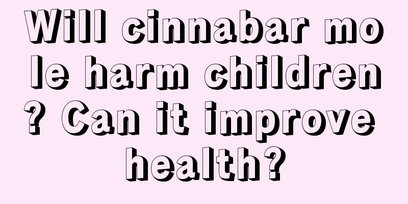 Will cinnabar mole harm children? Can it improve health?