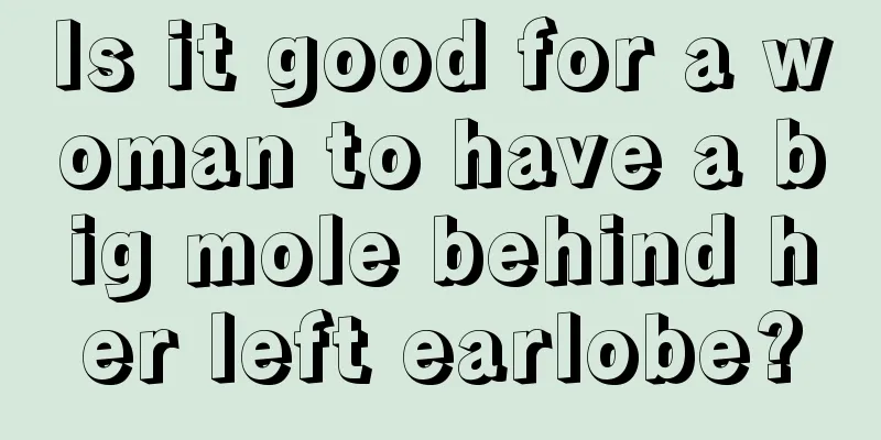 Is it good for a woman to have a big mole behind her left earlobe?