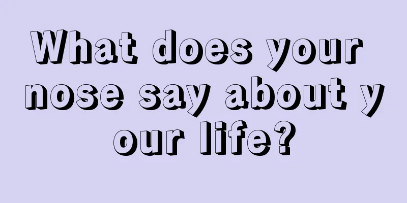 What does your nose say about your life?