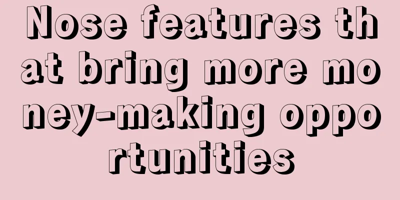 Nose features that bring more money-making opportunities
