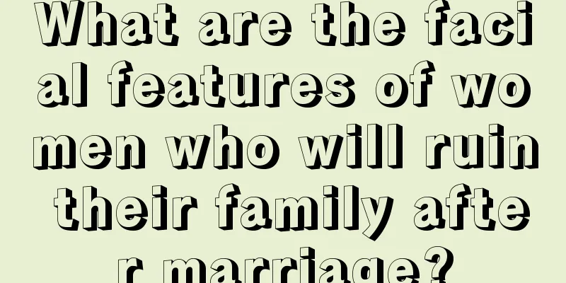 What are the facial features of women who will ruin their family after marriage?