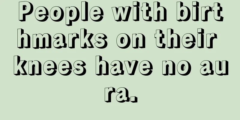 People with birthmarks on their knees have no aura.