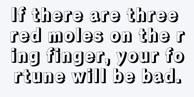 If there are three red moles on the ring finger, your fortune will be bad.