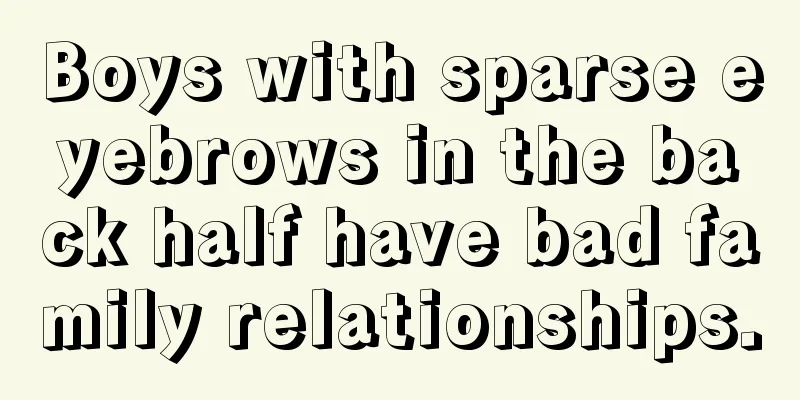 Boys with sparse eyebrows in the back half have bad family relationships.