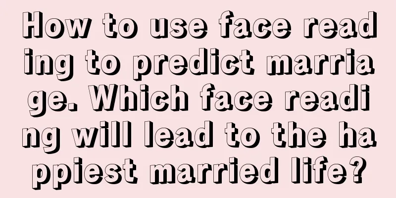 How to use face reading to predict marriage. Which face reading will lead to the happiest married life?