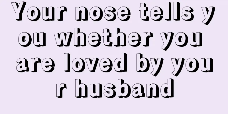 Your nose tells you whether you are loved by your husband