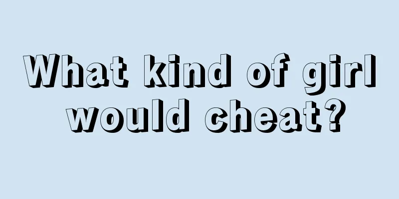 What kind of girl would cheat?