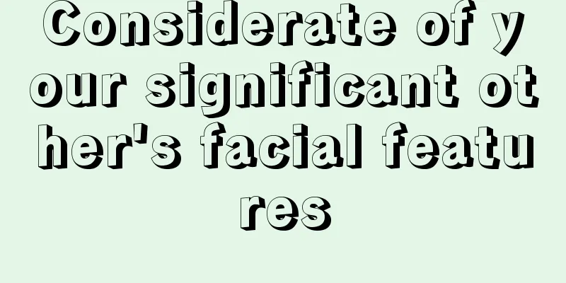 Considerate of your significant other's facial features