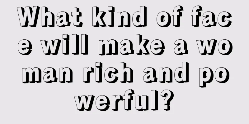 What kind of face will make a woman rich and powerful?