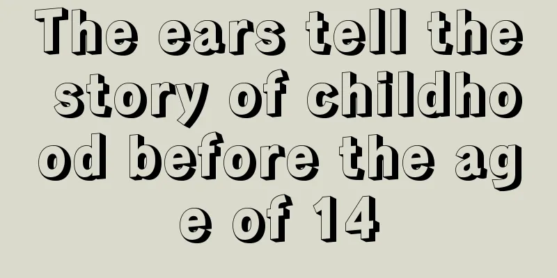 The ears tell the story of childhood before the age of 14
