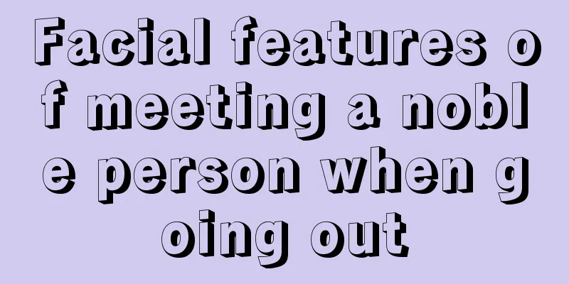 Facial features of meeting a noble person when going out
