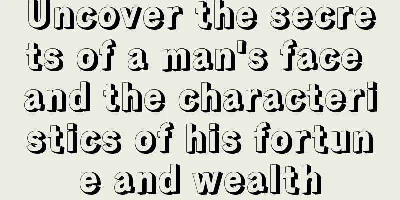 Uncover the secrets of a man's face and the characteristics of his fortune and wealth