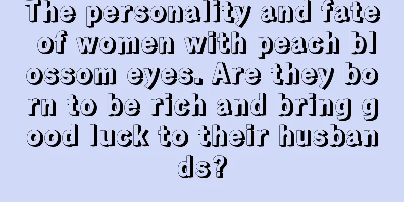 The personality and fate of women with peach blossom eyes. Are they born to be rich and bring good luck to their husbands?