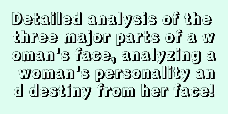 Detailed analysis of the three major parts of a woman's face, analyzing a woman's personality and destiny from her face!