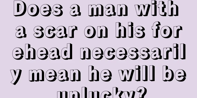 Does a man with a scar on his forehead necessarily mean he will be unlucky?